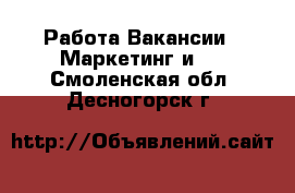 Работа Вакансии - Маркетинг и PR. Смоленская обл.,Десногорск г.